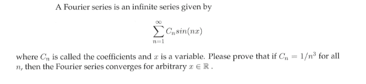 A Fourier series is an infinite series given by
Cn sin(nx)
n=1
where C, is called the coefficients and a is a variable. Please prove that if C, = 1/n³ for all
n, then the Fourier series converges for arbitrary x E R.
