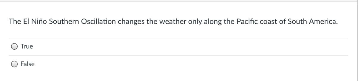 The El Niño Southern Oscillation changes the weather only along the Pacific coast of South America.
True
False
