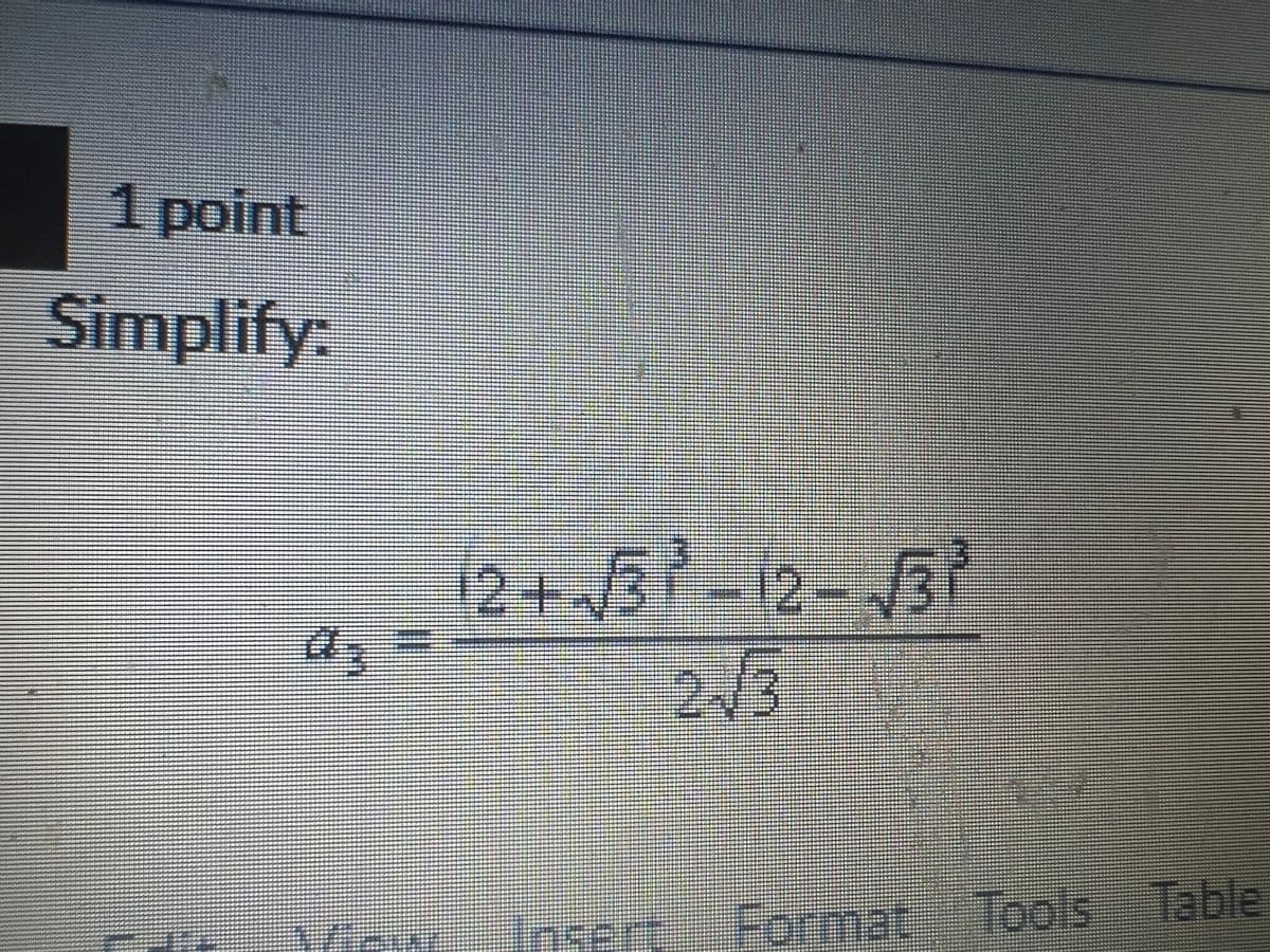 1 point
Simplify:
D
2+√√√3-12-√3³
293
Insert Format Tools Table