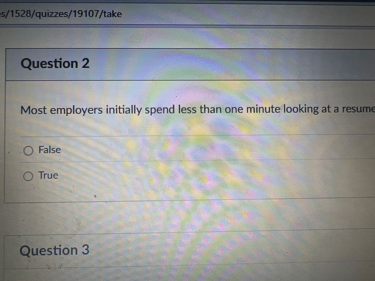 s/1528/quizzes/19107/take
Question 2
Most employers initially spend less than one minute looking at a resume
O False
True
Question 3