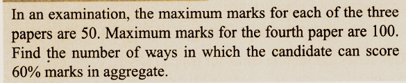 In an examination, the maximum marks for each of the three
papers are 50. Maximum marks for the fourth paper are 100.
Find the number of ways in which the candidate can score
60% marks in aggregate.