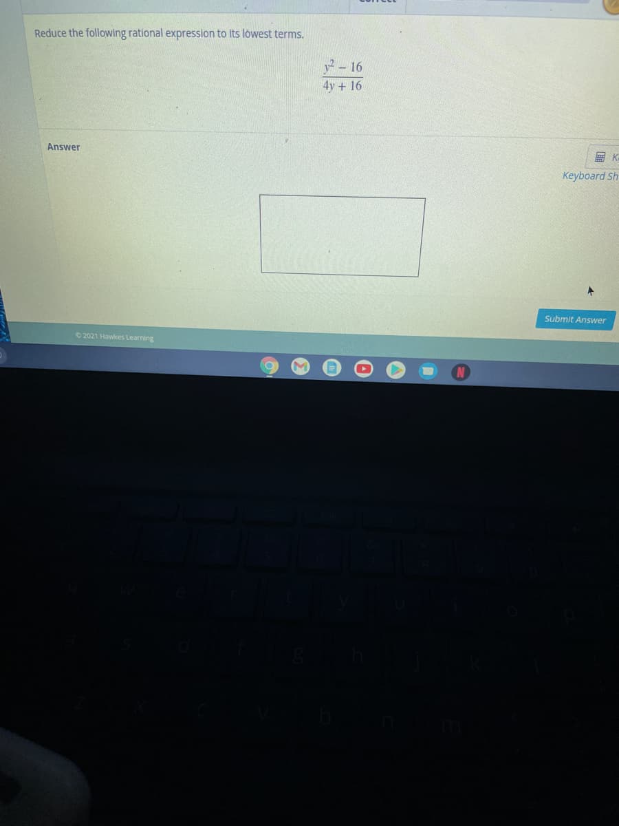 Reduce the following rational expression to its lowest terms.
y? – 16
4y + 16
Answer
無K
Кeyboard Sh
Submit Answer
2021 Hawkes Learning
