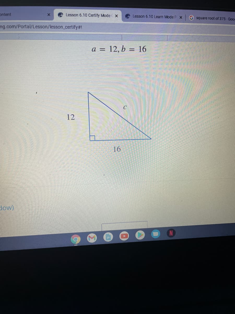 ontent
Lesson 6.10 Certify Mode ( x
Lesson 6.10 Learn Mode P X
G square root of 375 - Goog
ing.com/Portal/Lesson/lesson_certify#!
a = 12, b = 16
C
12
16
dow)
