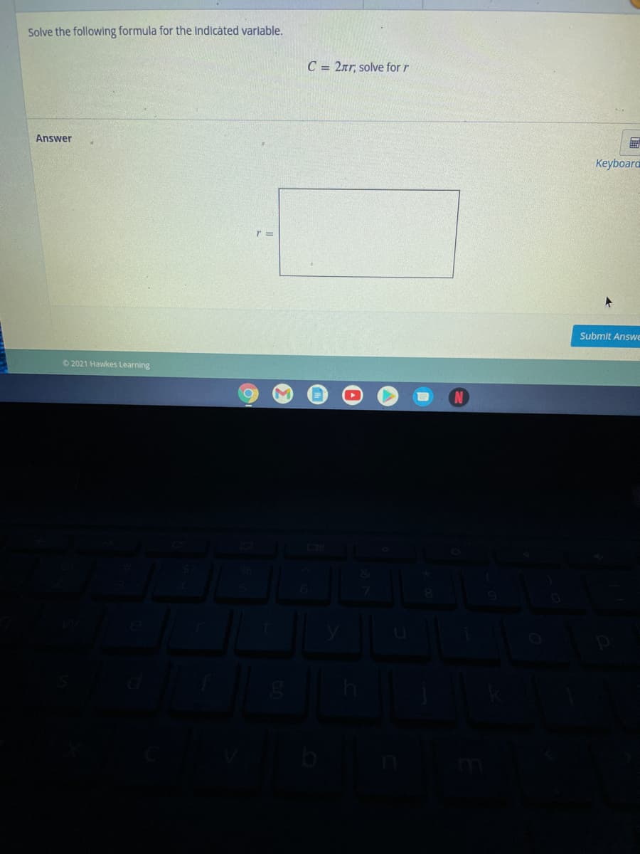 Solve the following formula for the indicated varlable.
C = 2ar, solve for r
Answer
Keyboard
r =
Submit Answe
© 2021 Hawkes Learning
