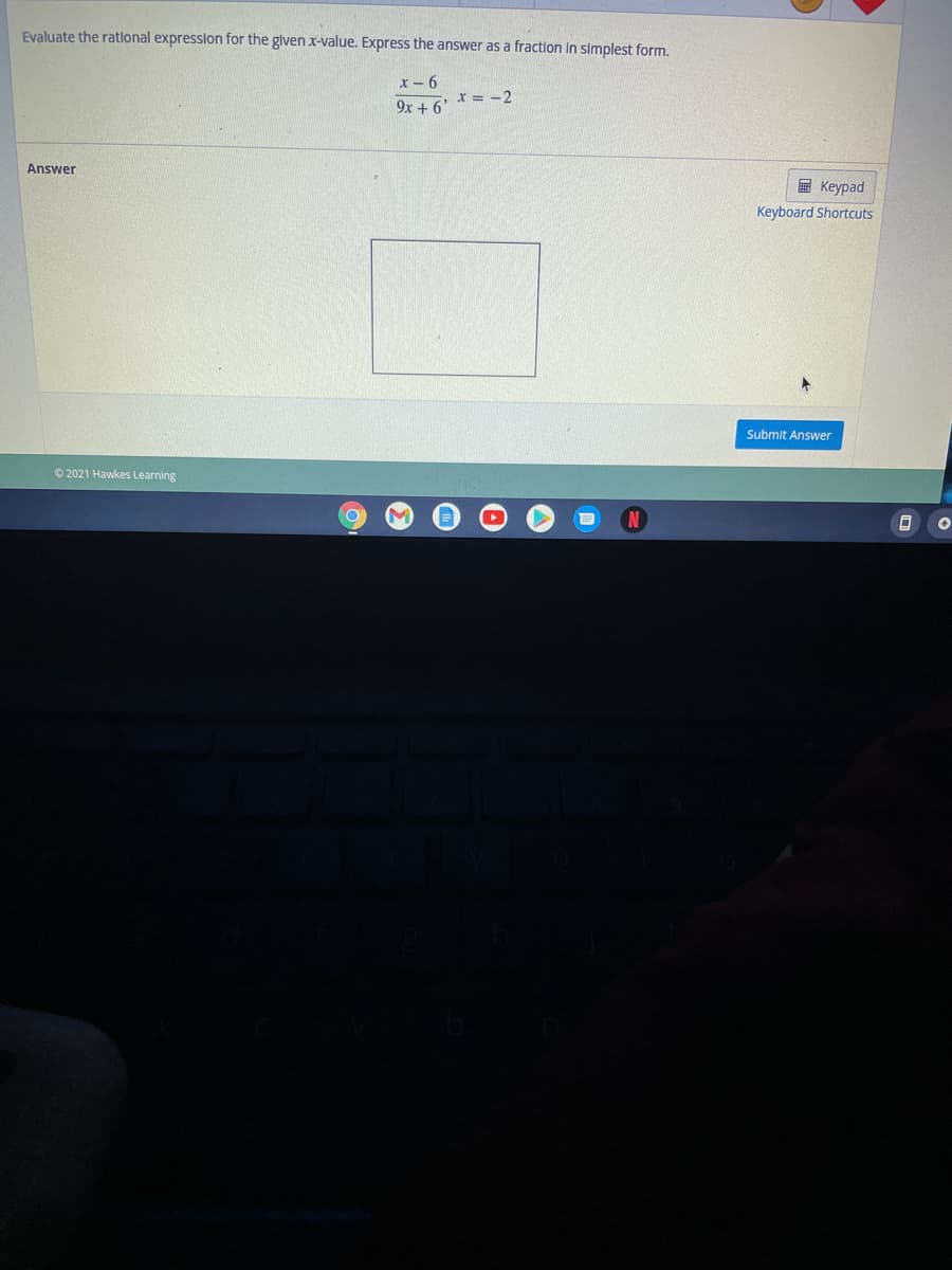 Evaluate the rational expresslon for the given x-value. Express the answer as a fraction in simplest form.
x- 6
x = -2
9x + 6'
Answer
E Keypad
Keyboard Shortcuts
Submit Answer
© 2021 Hawkes Learning
