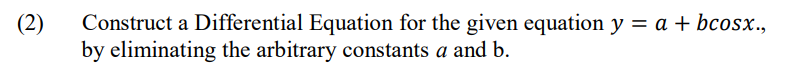 (2)
Construct a Differential Equation for the given equation y = a + bcosx.,
by eliminating the arbitrary constants a and b.
