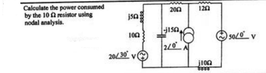 Calculate the power consumed
by the 102 resistor using
nodal analysis.
jsn
1002
20/30*
2002
-j150
2/0⁰ A
1202
jion
8888
50/0 v