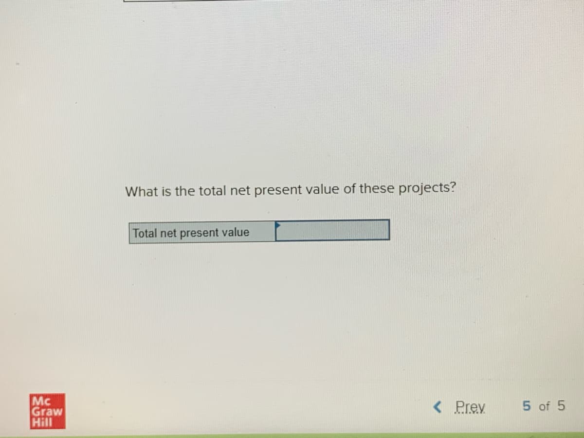 What is the total net present value of these projects?
Total net present value
Mc
Graw
Hill
< Prev
5 of 5
