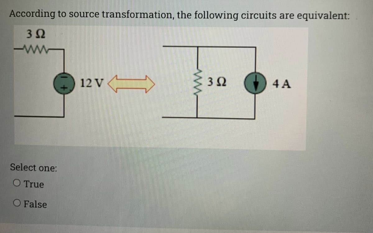 According to source transformation, the following circuits are equivalent:
3Ω
12 V E
3Ω
4 A
Select one:
O True
O False
