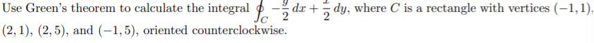 Use Green's theorem to calculate the integral - dx + dy, where C is a rectangle with vertices (–1,1),
(2, 1), (2, 5), and (–1,5), oriented counterclockwise.
