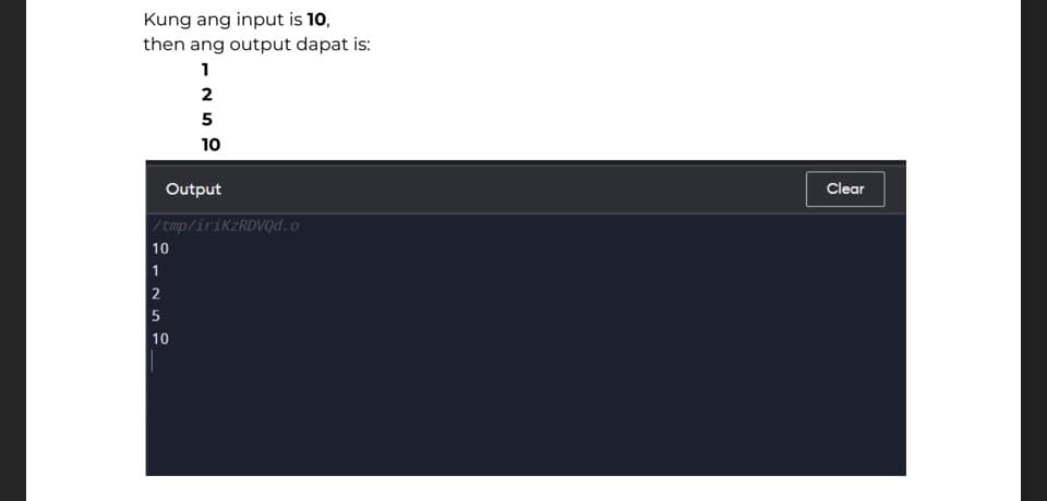 Kung ang input is 10,
then ang output dapat is:
1
2
5
10
Output
/tmp/iriKzRDVQd.o
10
1
2
5
10
Clear