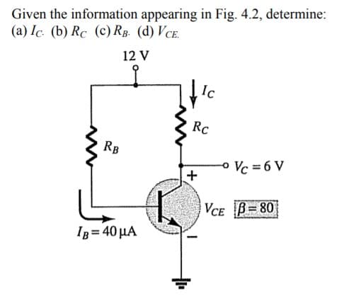 Given the information appearing in Fig. 4.2, determine:
(a) Ic. (b) Rc (c) RB. (d) VCE.
12 V
RB
IB = 40 μA
Ic
Rc
+
Vc = 6 V
VCE B-80