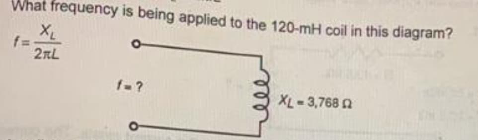 What frequency is being applied to the 120-mH coil in this diagram?
XL
2RL
f=
f=?
XL-3,768 02