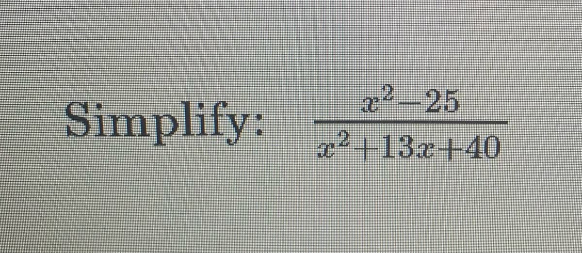 -25
Simplify:
a2+13x+40
