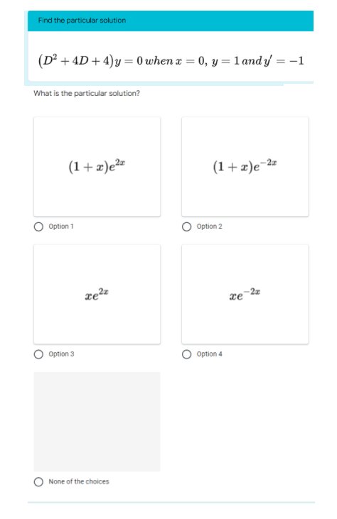 Find the particular solution
(D² + 4D + 4)y=0 when x = 0, y = 1 and y = -1
What is the particular solution?
(1+x)e²
(1+x)e-2z
Option 1
xe²z
Option 3
None of the choices
Option 2
Option 4
xe
-2x