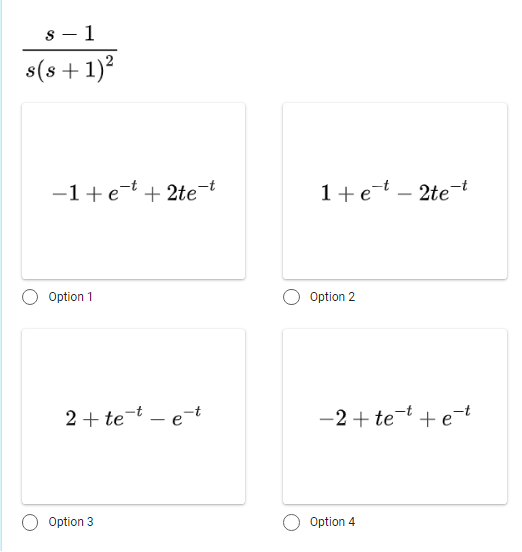 s-1
s(s+ 1)²
-1+et+2te-t
Option 1
2+tet-e-t
Option 3
1+e-t-2te-t
Option 2
-2+tet + et
Option 4