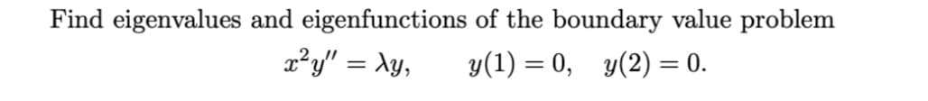 Find eigenvalues and eigenfunctions of the boundary value problem
x²y" = xy,
y(1) = 0, y(2) = 0.