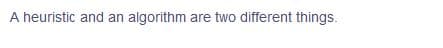 A heuristic and an algorithm are two different things.