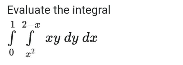 Evaluate the integral
1 2-x
S S xy dy dx
,2
