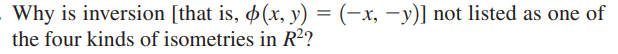 Why is inversion [that is, (x, y) = (-x, -y)] not listed as one of
the four kinds of isometries in R²?
