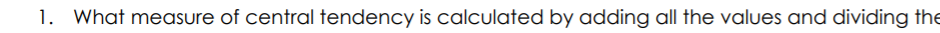 1. What measure of central tendency is calculated by adding all the values and dividing the
