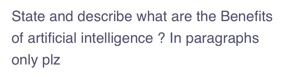 State and describe what are the Benefits
of artificial intelligence ? In paragraphs
only plz
