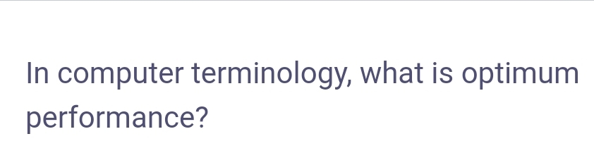 In computer terminology, what is optimum
performance?
