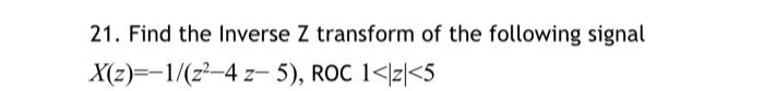 21. Find the Inverse Z transform of the following signal
X(z)=-1/(2²-4 z-5), ROC 1</z<5