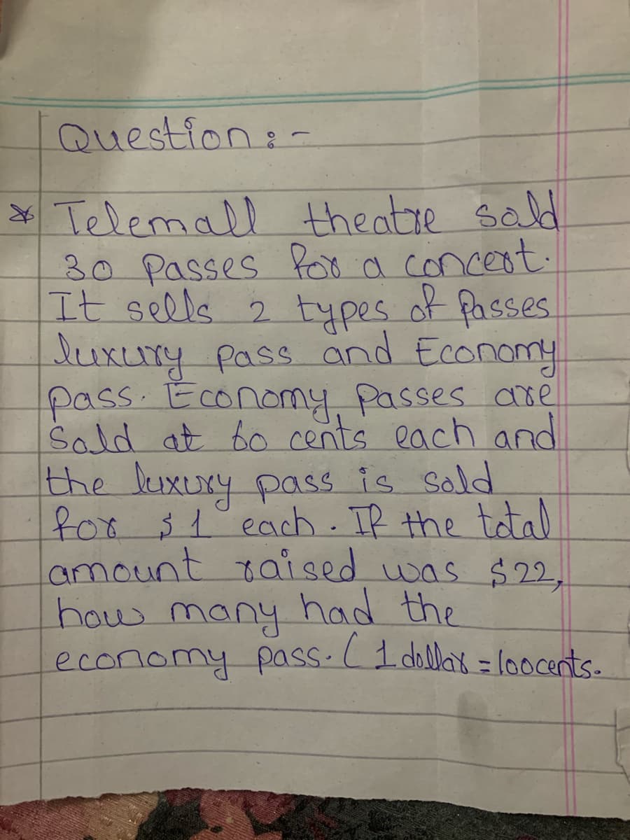 Question:-
* Telemall theatre sald
30 Passes foo a concent:
It sells 2 types of Passes
luxury pass and Economy
pass.Econormy, Passes are
Sald at 6o cents each and
the luxuxy pass is sold
for $1 each. IR the tatal
amount raised was $22,
how many had the
economy pass.(1 dollax = loocents.
%3D
