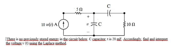 C
HE
10 u(1) A(
3102
|There is no previously stored energy in the circuit below. C capacitor: t is 20 mF. Accordingly, find and interpret
the voltage, v (t) using the Laplace method.
+
