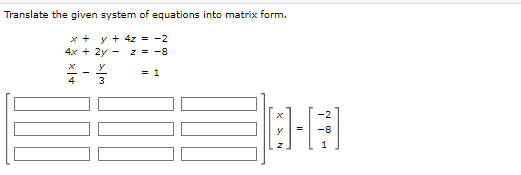 Translate the given system of equations into matrix form.
x + y + 4z = -2
4x + 2y -
z = -8
4
y
3
= 1
[1-1]