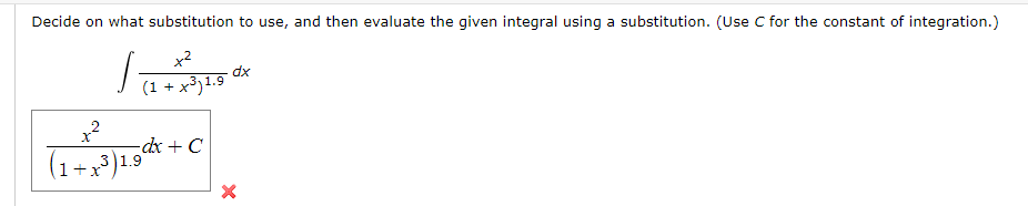 Decide on what substitution to use, and then evaluate the given integral using a substitution. (Use C for the constant of integration.)
1 (
+²
(1 + x³) 1.9
dx
+²
1 + x³) 1.⁹°
3
-dx + C
X