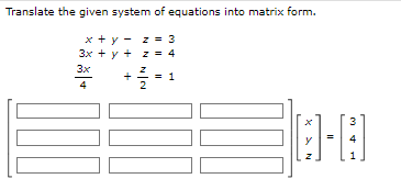 Translate the given system of equations into matrix form.
x+y=
z = 3
3x + y + z 4
3x
4
100
N
+¾= 1
3
[-]