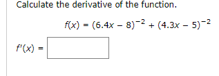 Calculate the derivative of the function.
f'(x):
=
f(x) = (6.4x8)-² + (4.3x - 5)-²