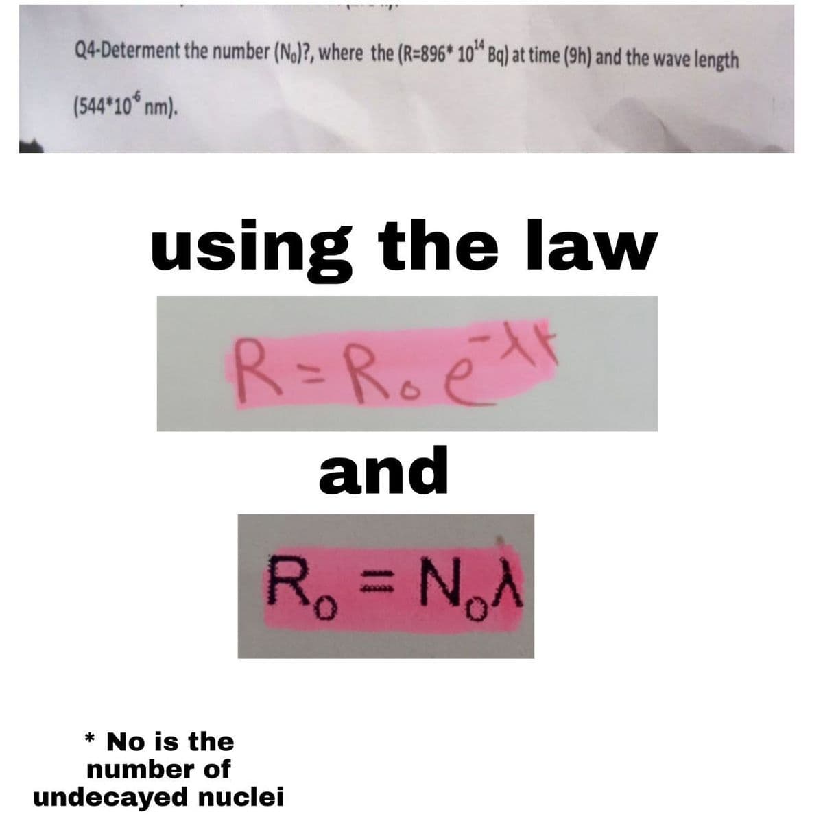 Q4-Determent the number (No)?, where the (R=896* 10¹4 Bq) at time (9h) and the wave length
(544*10* nm).
using the law
R=R₂ ett
and
R₁ = N₁A
*No is the
number of
undecayed nuclei