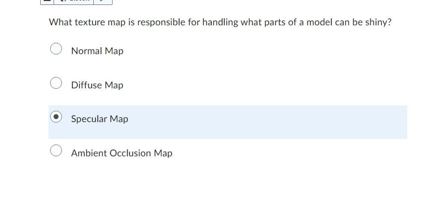 What texture map is responsible for handling what parts of a model can be shiny?
Normal Map
Diffuse Map
Specular Map
Ambient Occlusion Map