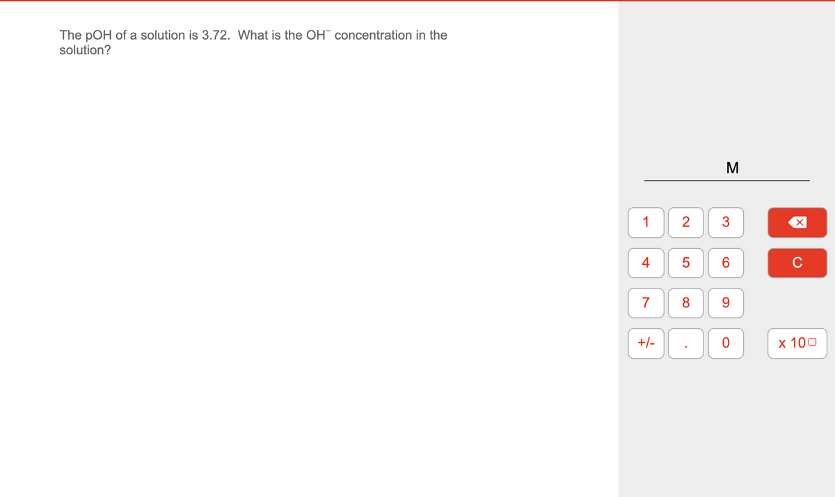 The pOH of a solution is 3.72. What is the OH¯ concentration in the
solution?
M
1
2
3
4
6.
C
7
9.
+/-
х 100
