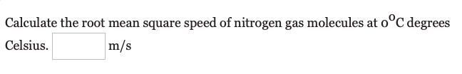 Calculate the root mean square speed of nitrogen gas molecules at o°C degrees
Celsius.
m/s
