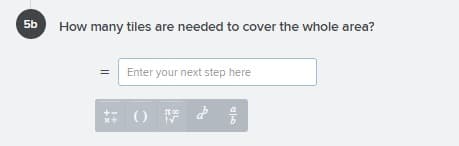 5b
How many tiles are needed to cover the whole area?
Enter your next step here
()
