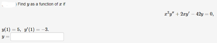 ) Find y as a function of x if
x?y" + 2xy' – 42y = 0,
%3D
y(1) = 5, y'(1) =-3.
y =
