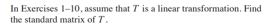 In Exercises 1–10, assume that T is a linear transformation. Find
the standard matrix of T.
