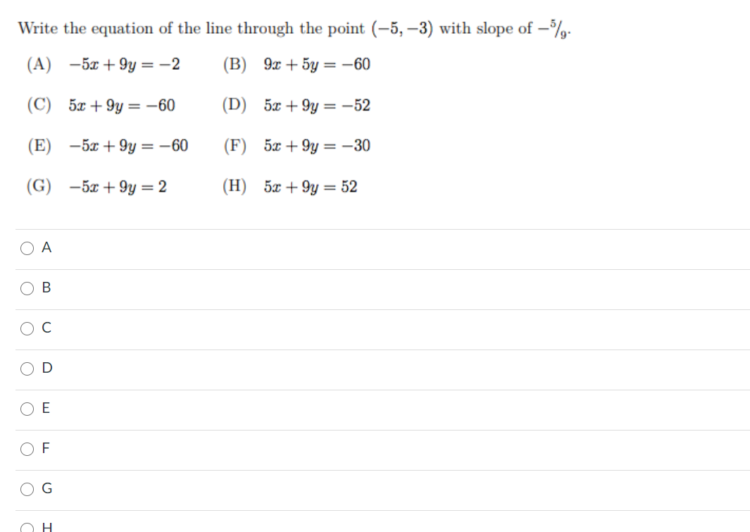 Write the equation of the line through the point (-5, –3) with slope of –.
(А) —5х + 9у — — 2
(B) 9x + 5y = -60
(C) 5x + 9y = -60
(D) 5x + 9y = -52
(E) -5x + 9y = -60
(F) 5x + 9y = -30
(G) —5x + 9у — 2
(H) 5x + 9y = 52
A
O B
C
E
G
H
