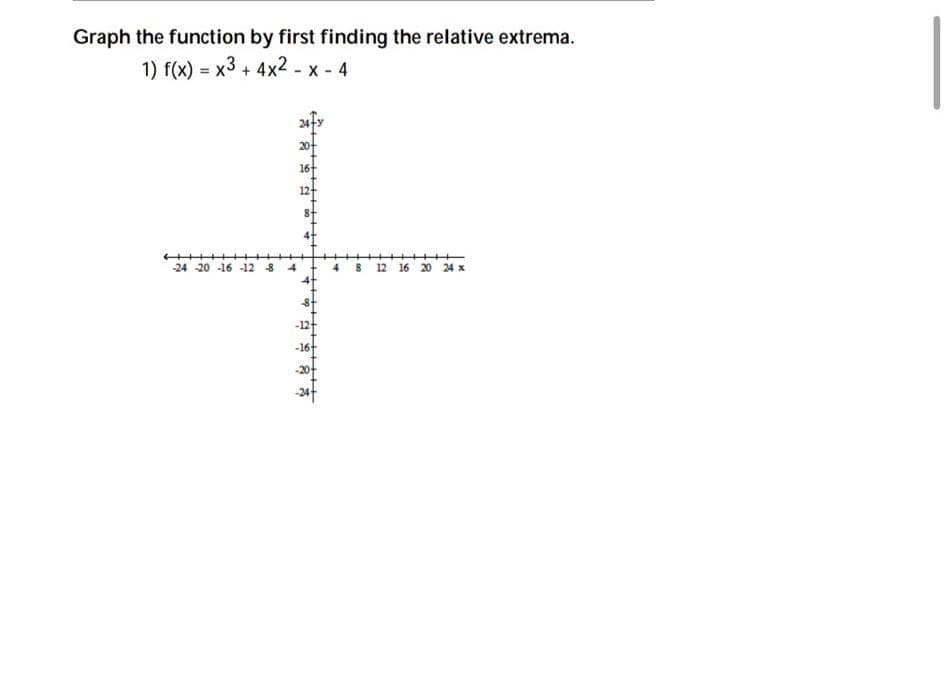 Graph the function by first finding the relative extrema.
1) f(x) = x3+4x2 - x - 4
H
-24 20 -16 -12 8
-16
-20
4
++
12 16 20 24 x