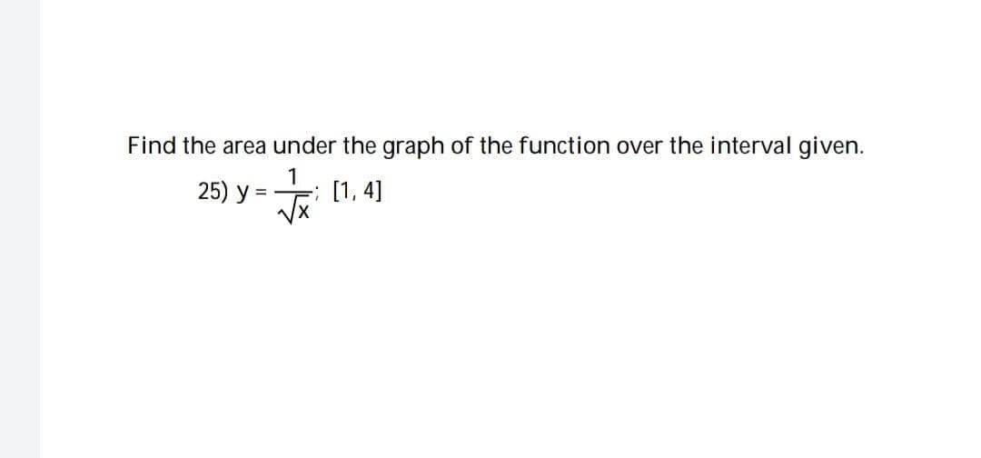 Find the area under the graph of the function over the interval given.
25) y
[1,4]
==