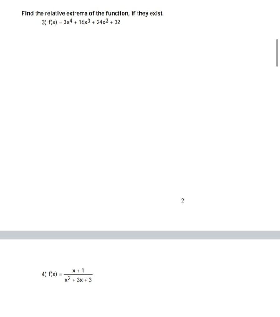 Find the relative extrema of the function, if they exist.
3) f(x)= 3x4 + 16x3 + 24x2 + 32
4) f(x) =
X + 1
x² + 3x + 3
2