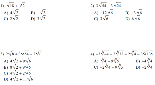 1) VI8 + V2
A) 4V2
C) 2V2
2) 3V54 – 3 V24
A) –12V6
C) 3V6
B) -V2
D) 3/2
B) -3 V6
D) 6V6
3) 2/8 + 3 V54 + 2/G
A) 4V2 + 9V6
B) 8V2 +9V6
C) 4V2 + 2V6
D) 4V2 + 11 V6
4) –3 -4 - 232 + 24 - 3V135
A) V4 - 95
C) -2V4 - 9V5
B) –4V4
D) -2V4
