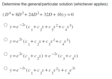 Determine the general/particular solution (whichever applies):
(D4+8D³ +24D²+32D+16) y=0
○y=e-²x (c₁ +
₂ - ²x (c₂ + c ₂x + c ₂ x ² + c _x³)
2
3
2 y=e² (c₁ + c₂
+ c₂x+c√₂x² + c_x³)
1 2 3
-2x
² y=e²¹ (c₂₁+c₂x) + e¯²³ (C3)
C3 + c_x)
-2x
2x
* ( c₂ + c ₂ x + c¸ x ²) + c e
е
1
y=e=²x (c₁