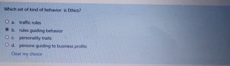 Which set of kind of behavior is Ethics?
O a. traffic rules
O b. rules guiding behavior
Oc. personality traits
O d. persons guiding to business profits
Clear my choice
