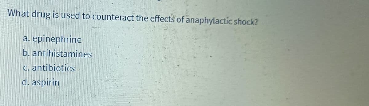 What drug is used to counteract the effects of anaphylactic shock?
a. epinephrine
b. antihistamines
c. antibiotics
d. aspirin