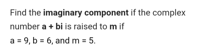 Find the imaginary component if the complex
number a + bi is raised to m if
a = 9, b = 6, and m =
5.
%3D
